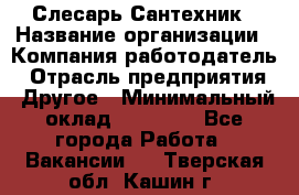 Слесарь-Сантехник › Название организации ­ Компания-работодатель › Отрасль предприятия ­ Другое › Минимальный оклад ­ 25 000 - Все города Работа » Вакансии   . Тверская обл.,Кашин г.